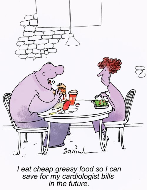 "I eat cheap greasy food so I can save for my cardiologist bills in the future."