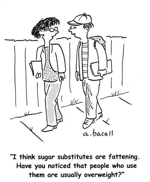 'I think sugar substitutes are fattening. Have you noticed that people who use them are usually overweight?'