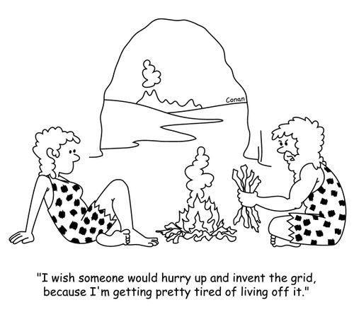 "I wish someone would hurry up and invent the grid, because I'm getting pretty tired of living off it."