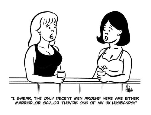 "I swear, the only decent men around here are either married...or gay...or they're one of my ex-husbands!"
