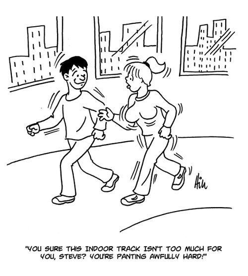 "You sure this indoor track isn't too much for you, Steve? You're panting awfully hard!"