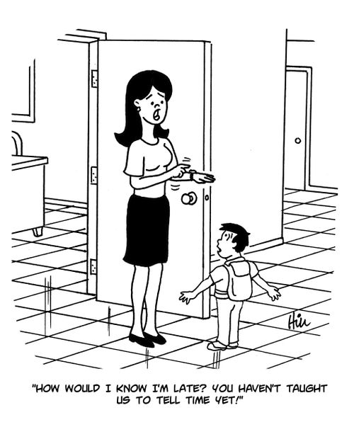 "How would I know I'm late? You haven't taught us to tell time yet!"