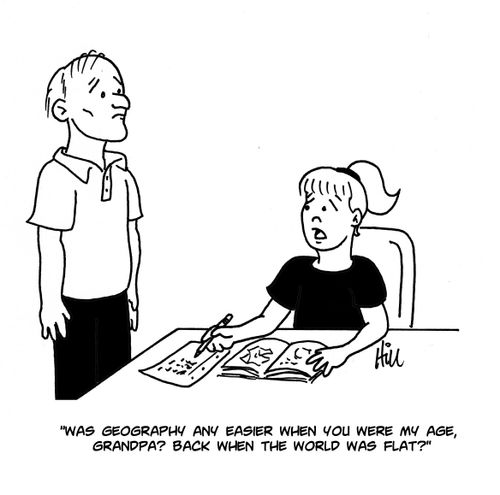 "Was geography any easier when you were my age, Grandpa? Back when the world was flat?"