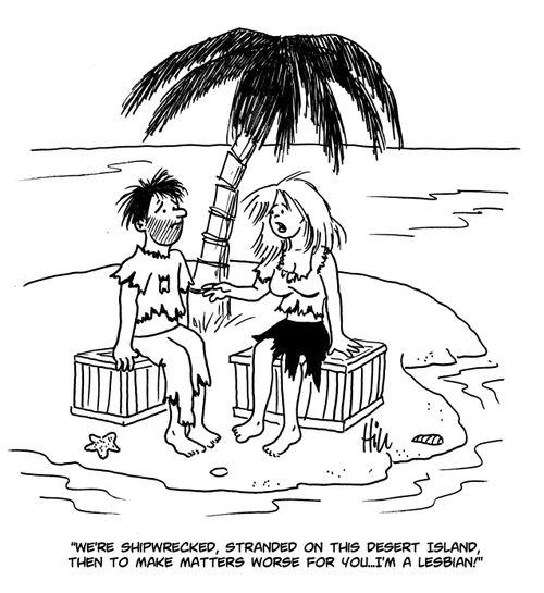 "We're shipwrecked, stranded on this desert island, then to make matters worse for you...I'm a lesbian!"