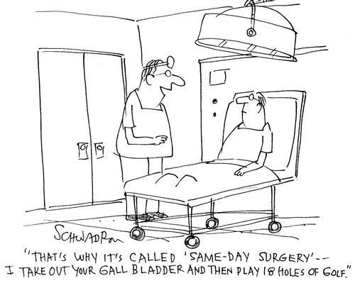 'That's why it's called 'same day surgery' - I take out your Gall Bladder and then play 18 holes of golf.'
