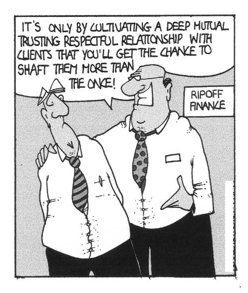 "It's only by cultivating a deep mutual trusting relationship with clients that you'll get the chance to shaft them more than once!"
