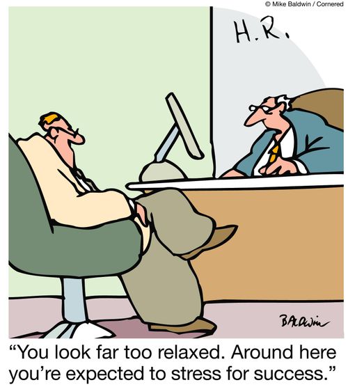 "You look far too relaxed. Around here you're expected to stress for success."