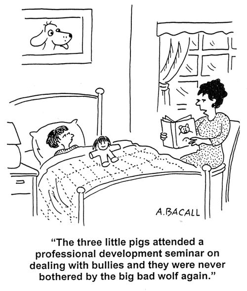 'The three little pigs attended a professional development seminar on dealing with bullies and they were never bothered by the big bad wolf again.'