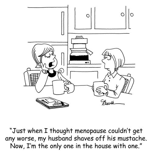 'Just when I thought menopause couldn't get any worse, my husband shaves off his mustache. Now, I'm the only one in the house with one.'