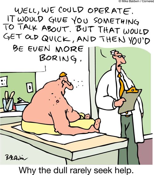 'Well we could operate. That would give you something to talk about. But that would get old quick, and them you'd be even more boring.' Why the dull rarely seek help.