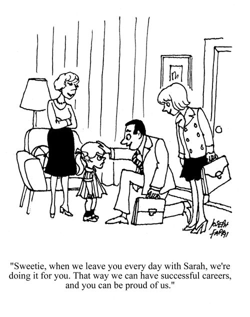 'Sweetie, when we leave you every day with Sarah, we're doing it for you. That way we can have successful careers, and you can be proud of us.'