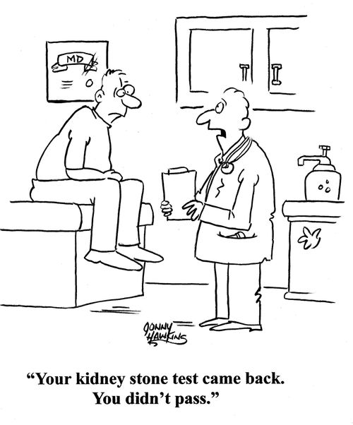 Doctor to man: 'Your kidney stone test came back.  You didn't pass.'