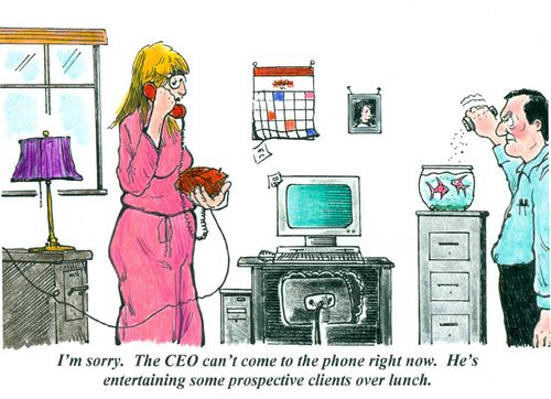 'I'm sorry. The CEO can't come to the phone right now. He's entertaining some prospective clients over lunch.'