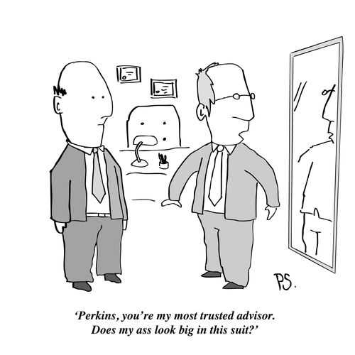 'Perkins, you're my most trusted advisor. Does my ass look big in this suit?'