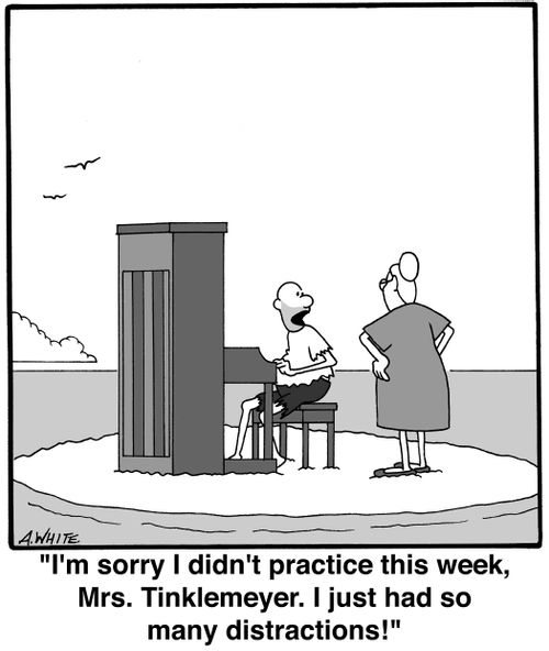 'I'm sorry I didn't practice this week, Mrs. Tinklemeyer. I just had so many distractions!