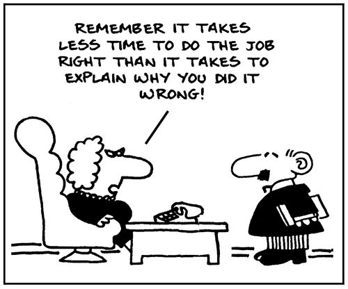 'Remember it takes less time to do the job right than it takes to explain why you did it wrong.'