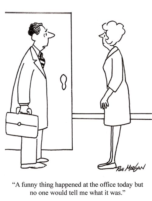 'A funny thing happened at the office today but no one would tell me what it was.'