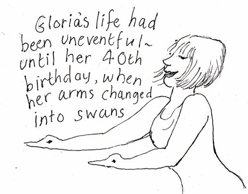 Gloria's life had been uneventful - until her 40th birthday, when her arms changed into swans.