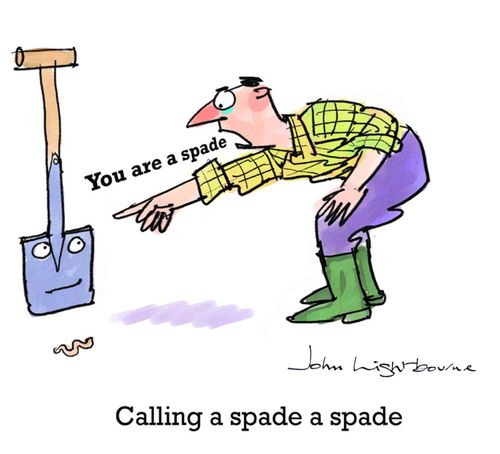 Calling a spade a spade.