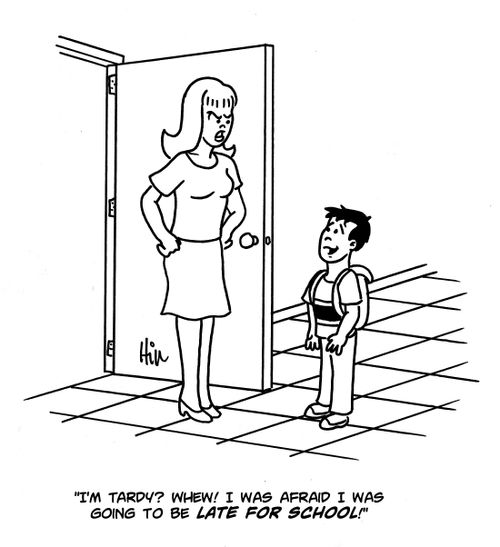 "I'm tardy? Whew! I was afraid I was going to be late for school!"