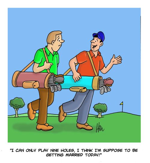 "I can only play nine holes, I think I'm suppose to be getting married today!"