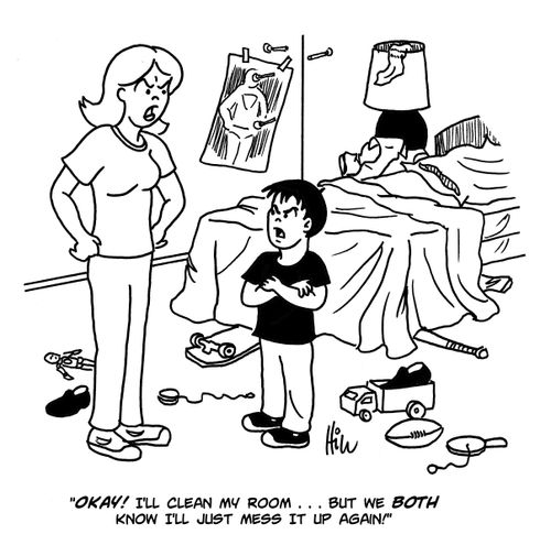 "Okay! I'll clean my room....but we both know I'll just mess it up again!"