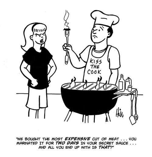 "We bought the most expensive cut of meat....you marinated it for two days in your secret sauce....and all you end up with is that?"
