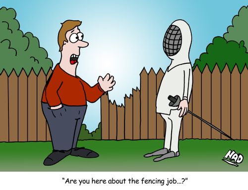 A guy needs his fence fixed and a Fencing person turns up for the job, sword and all - 'Are you here for the fencing job...?'