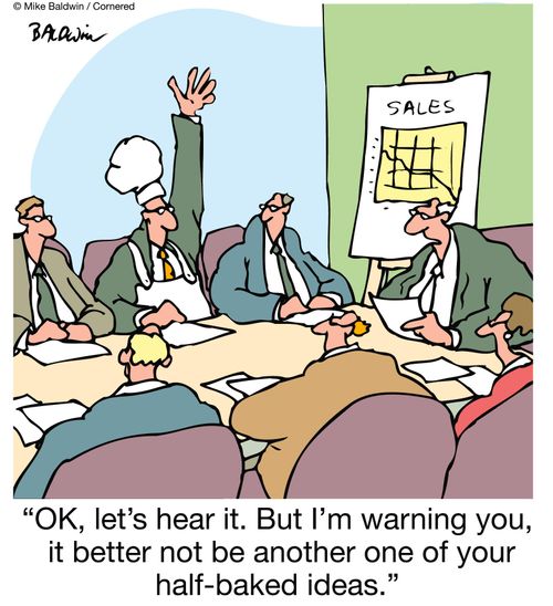 "OK, let's hear it. But I'm warning you, it better not be another one of your half-baked ideas."