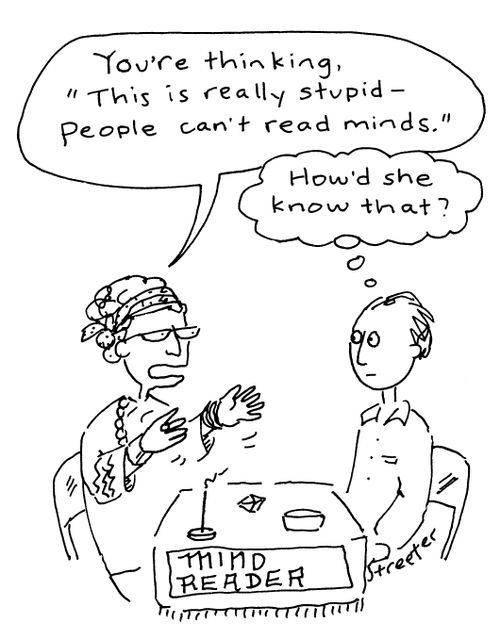 Mind reader: "You're thinking, 'This is really stupid...people can't read minds'."  "How'd she know that?"   