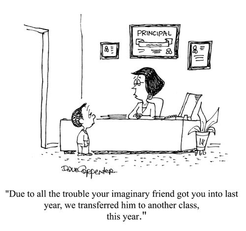 'due to all the trouble you imaginary friend  got you into last year, we transferred him yo another class, this year.'