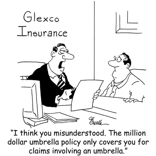 'I think you misunderstood. The million dollar umbrella policy only covers you for claims involving an umbrella.'