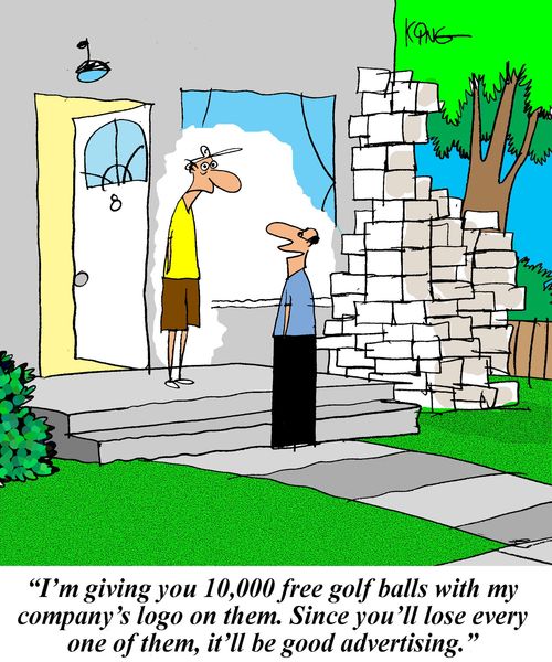'I'm giving you 10,000 free golf balls with my company's logo on them. Since you'll lose every one of them, it'll be good advertising.'