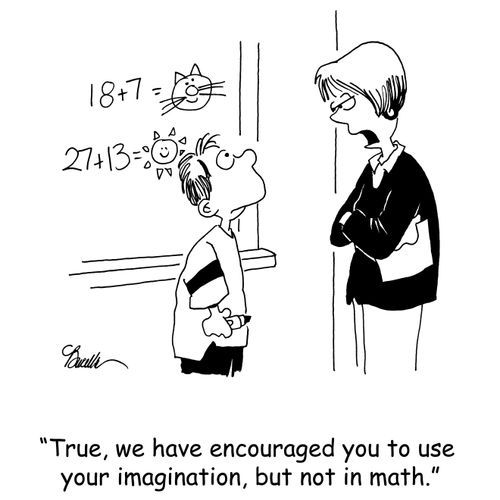'True, we have encouraged you to use your imagination, but not in math.'