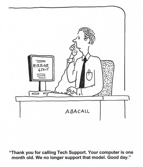 'Thank you for calling Tech Support. Your computer is one month old. We no longer support that model. Good day.'