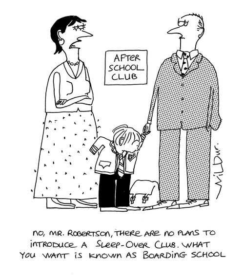 'No, Mr Robertson, there are no plans to introduce a sleep-over club. What you want is known as a boarding school.'