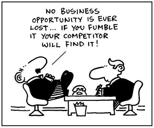 'No business opportunity is ever lost. If you fumble it your competitor will find it.'