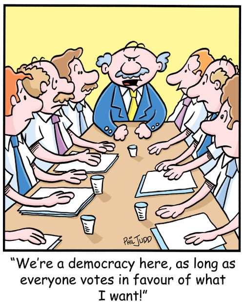 'We're a democracy here, as long as everyone votes in favour of what I want!'