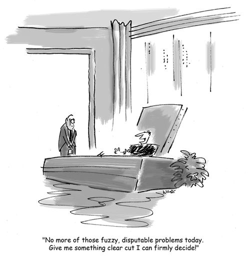 'No more of those fuzzy, disputable problems today. Give me something clear cut I can firmly decide!'