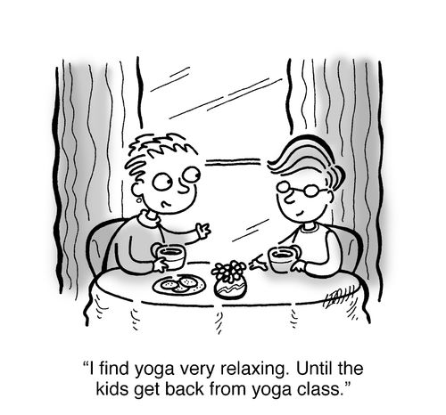'I find yoga very relaxing. Until the kids get back from Yoga class.'