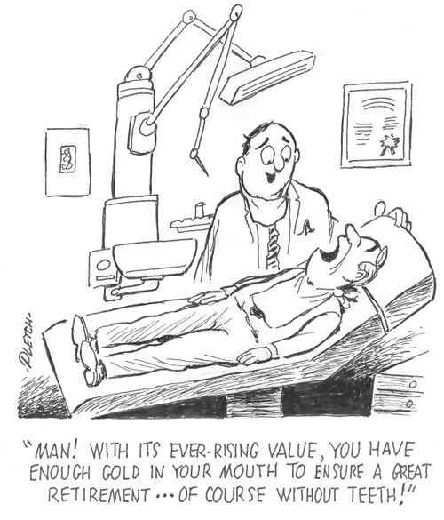 'Man! With its ever-rising value, you have enough gold in your mouth to ensure a great retirement...of course without teeth!