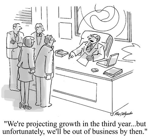 'We're projecting growth in the third year, but unfortunately, we'll be out of business by then.'