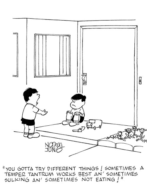 'You gotta try different things! Sometimes a temper tantrum works best an' somethimes sulking an' sometimes not eating!'