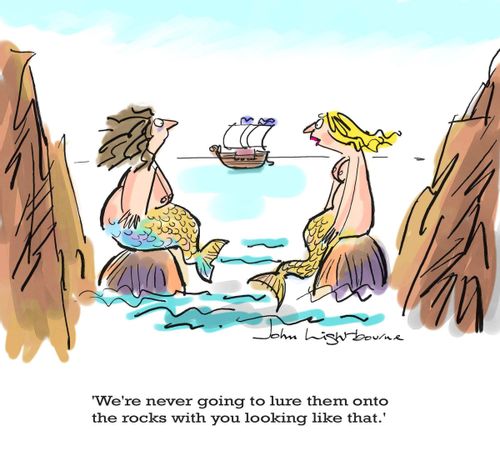 'We're never going to lure them onto the rocks with you looking like that.'