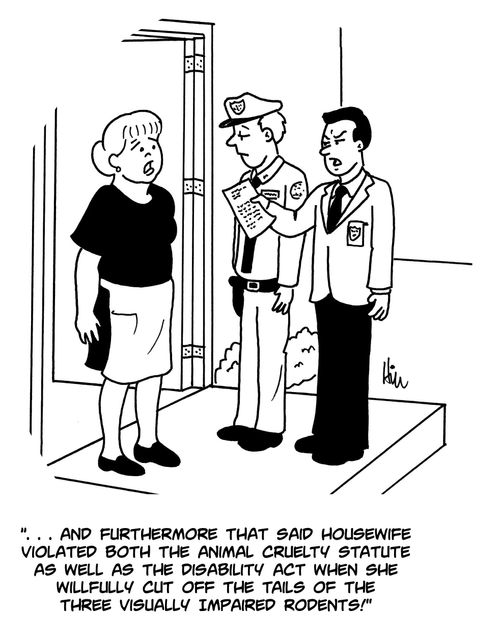 "...and furthermore that said housewife violated both the animal cruelty statute as well as the disability act when she willfully cut off the tails of three visually impaired rodents."