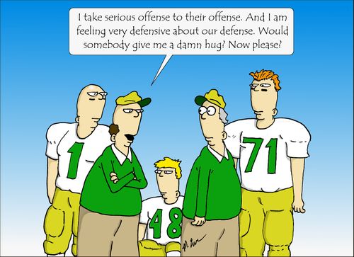 "I take serious offense to their offense. And I am feeling very defensive about our defense. Would somebody give me a damn hug? Now Please?"