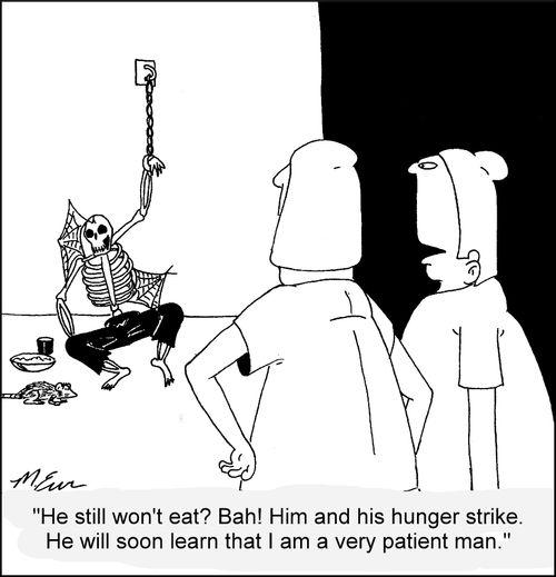 "He still won't eat? Bah! Him and his hunger strike. He will soon learn that I am a very patient man."