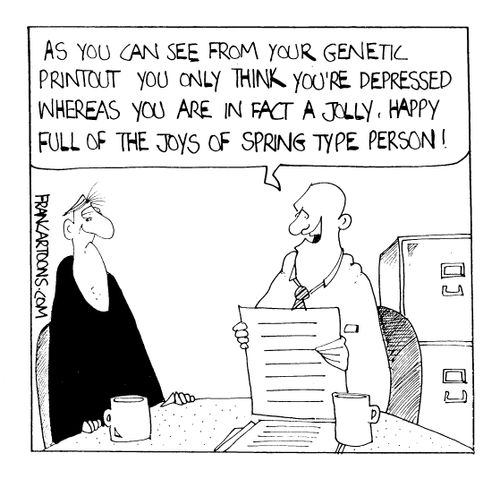 "As you can see from your genetic printout, you only think you' re depressed..."