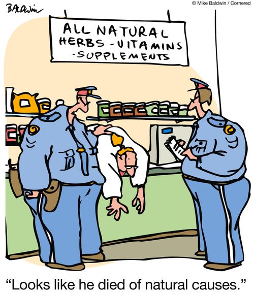 All natural herbs - vitamins - supplements.  'Looks like he died of natural causes.'