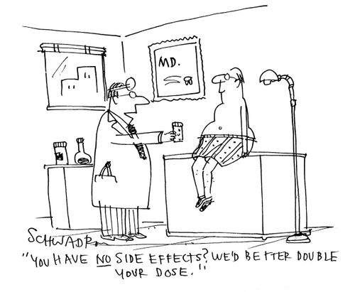 'You have no side effects?  We'd better double your dose.'